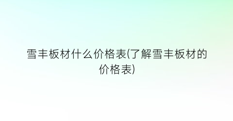 雪丰板材什么价格表(了解雪丰板材的价格表)