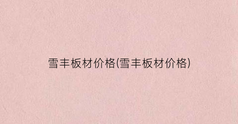 雪丰板材价格(雪丰板材价格)
