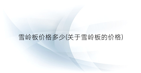 雪岭板价格多少(关于雪岭板的价格)