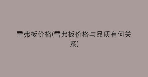 雪弗板价格(雪弗板价格与品质有何关系)