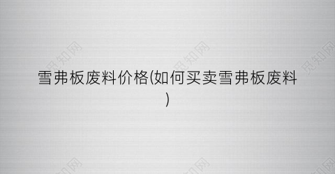 雪弗板废料价格(如何买卖雪弗板废料)