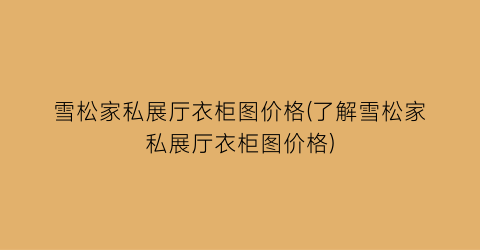 雪松家私展厅衣柜图价格(了解雪松家私展厅衣柜图价格)