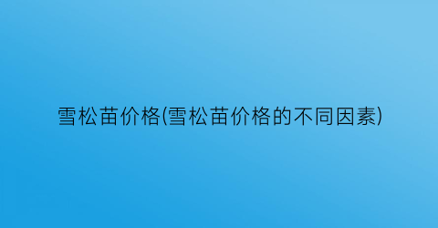 雪松苗价格(雪松苗价格的不同因素)