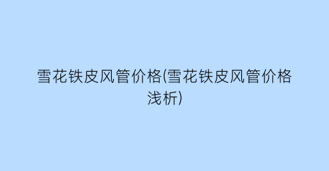 雪花铁皮风管价格(雪花铁皮风管价格浅析)