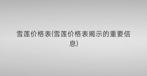 雪莲价格表(雪莲价格表揭示的重要信息)