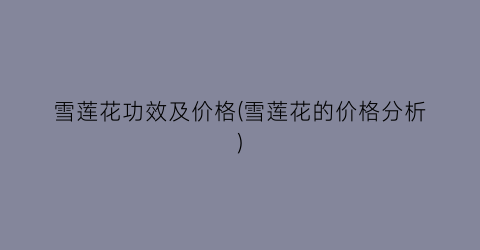 雪莲花功效及价格(雪莲花的价格分析)