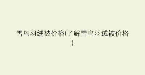 雪鸟羽绒被价格(了解雪鸟羽绒被价格)