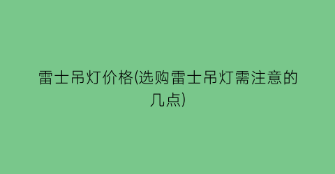 雷士吊灯价格(选购雷士吊灯需注意的几点)