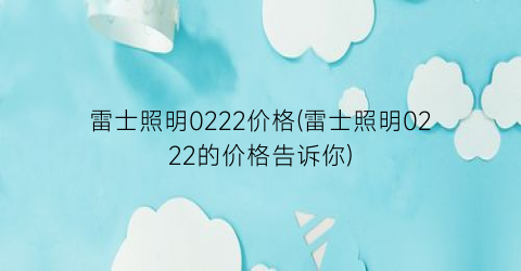 雷士照明0222价格(雷士照明0222的价格告诉你)
