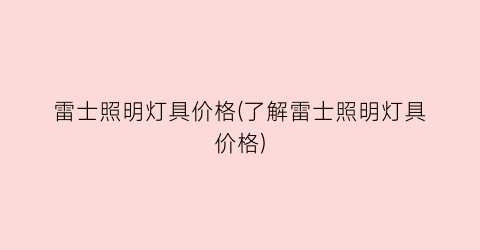 雷士照明灯具价格(了解雷士照明灯具价格)