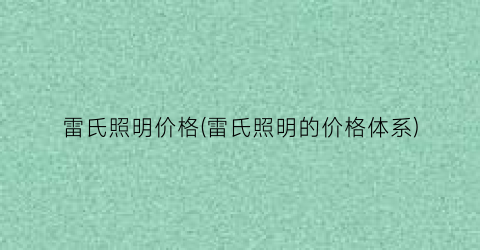 雷氏照明价格(雷氏照明的价格体系)