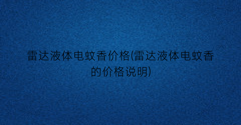 雷达液体电蚊香价格(雷达液体电蚊香的价格说明)