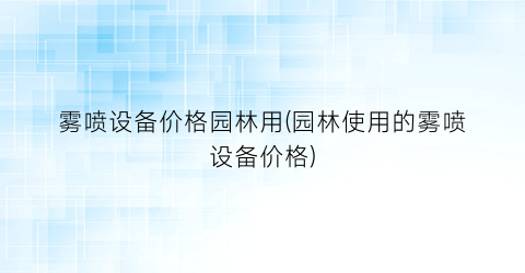 雾喷设备价格园林用(园林使用的雾喷设备价格)