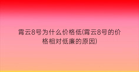 “霄云8号为什么价格低(霄云8号的价格相对低廉的原因)