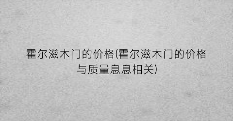“霍尔滋木门的价格(霍尔滋木门的价格与质量息息相关)