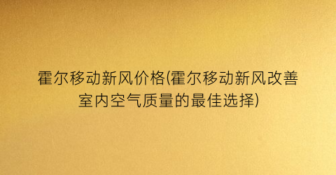 霍尔移动新风价格(霍尔移动新风改善室内空气质量的最佳选择)