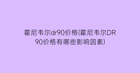 “霍尼韦尔dr90价格(霍尼韦尔DR90价格有哪些影响因素)