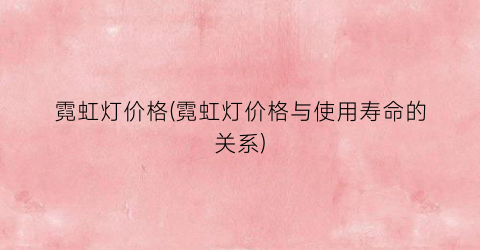 “霓虹灯价格(霓虹灯价格与使用寿命的关系)