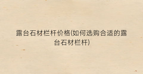 露台石材栏杆价格(如何选购合适的露台石材栏杆)