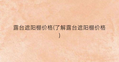 露台遮阳棚价格(了解露台遮阳棚价格)