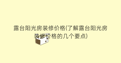 “露台阳光房装修价格(了解露台阳光房装修价格的几个要点)