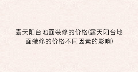 露天阳台地面装修的价格(露天阳台地面装修的价格不同因素的影响)