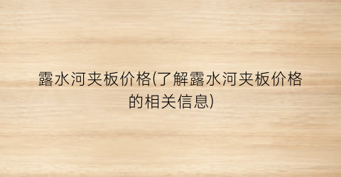 露水河夹板价格(了解露水河夹板价格的相关信息)