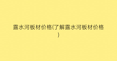 露水河板材价格(了解露水河板材价格)