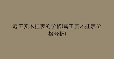 霸王实木挂表的价格(霸王实木挂表价格分析)