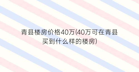 青县楼房价格40万(40万可在青县买到什么样的楼房)