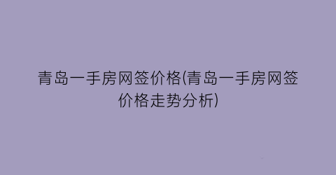 青岛一手房网签价格(青岛一手房网签价格走势分析)