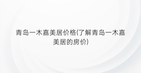 青岛一木嘉美居价格(了解青岛一木嘉美居的房价)