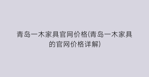 青岛一木家具官网价格(青岛一木家具的官网价格详解)
