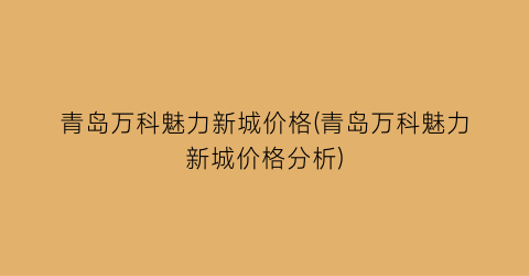 青岛万科魅力新城价格(青岛万科魅力新城价格分析)