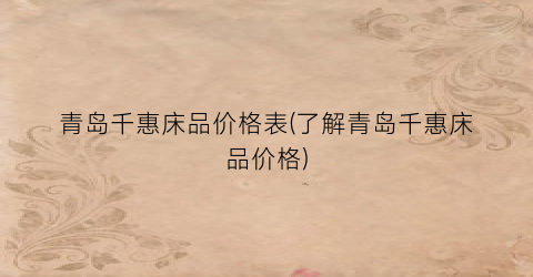 青岛千惠床品价格表(了解青岛千惠床品价格)