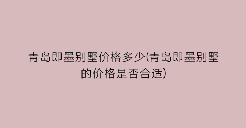 青岛即墨别墅价格多少(青岛即墨别墅的价格是否合适)