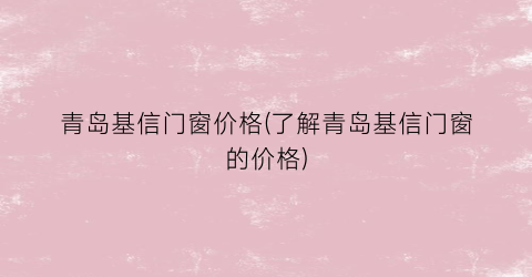 青岛基信门窗价格(了解青岛基信门窗的价格)