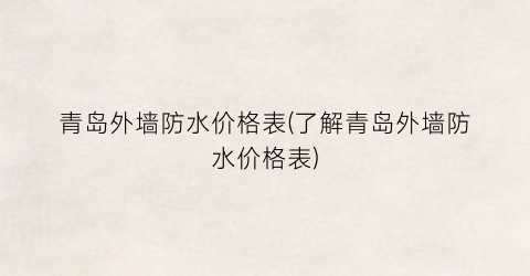 青岛外墙防水价格表(了解青岛外墙防水价格表)