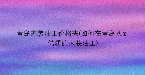青岛家装油工价格表(如何在青岛找到优质的家装油工)