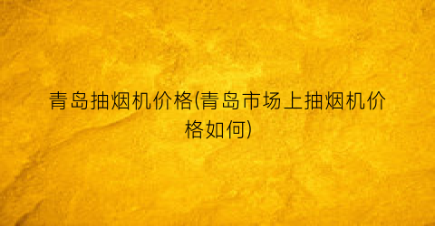 青岛抽烟机价格(青岛市场上抽烟机价格如何)