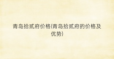 青岛拾贰府价格(青岛拾贰府的价格及优势)