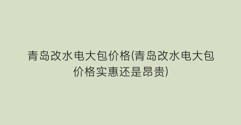 青岛改水电大包价格(青岛改水电大包价格实惠还是昂贵)