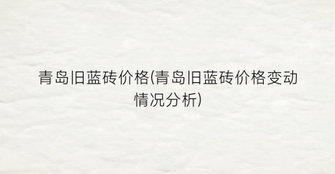 青岛旧蓝砖价格(青岛旧蓝砖价格变动情况分析)