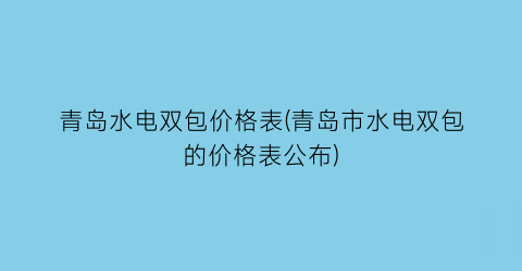 青岛水电双包价格表(青岛市水电双包的价格表公布)