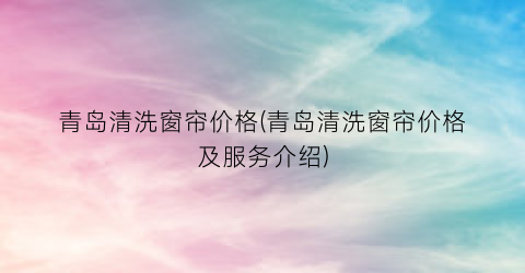 青岛清洗窗帘价格(青岛清洗窗帘价格及服务介绍)