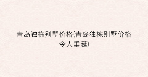 “青岛独栋别墅价格(青岛独栋别墅价格令人垂涎)
