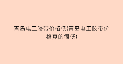 青岛电工胶带价格低(青岛电工胶带价格真的很低)