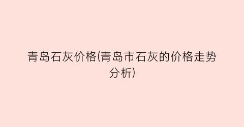 “青岛石灰价格(青岛市石灰的价格走势分析)