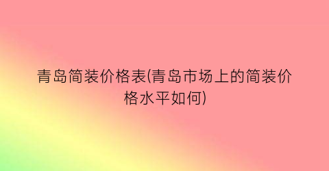 青岛简装价格表(青岛市场上的简装价格水平如何)