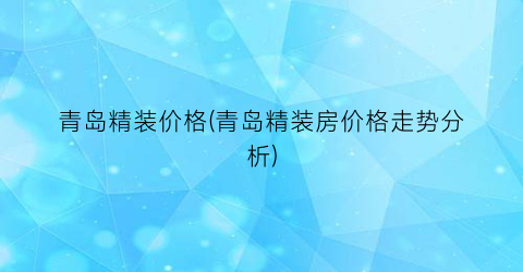 青岛精装价格(青岛精装房价格走势分析)